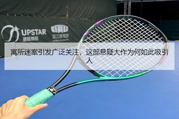 寓所迷案引发广泛关注，这部悬疑大作为何如此吸引人