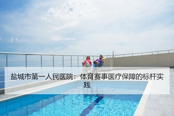 盐城市第一人民医院：体育赛事医疗保障的标杆实践